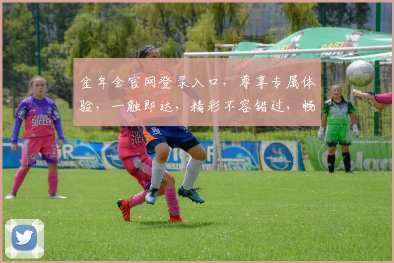 金年会官网登录入口，尊享专属体验，一触即达，精彩不容错过，畅游娱乐天地