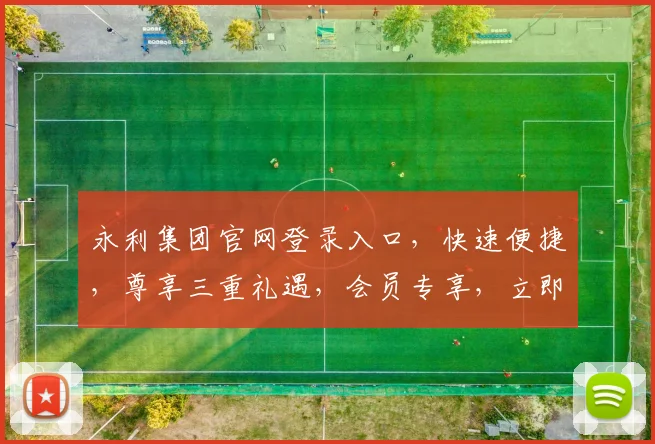 永利集团官网登录入口，快速便捷，尊享三重礼遇，会员专享，立即体验