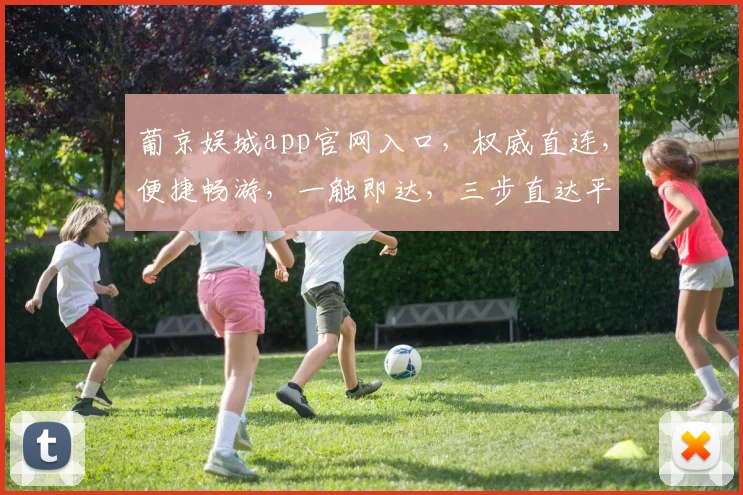 葡京娱城app官网入口，权威直连，便捷畅游，一触即达，三步直达平台，畅享精彩