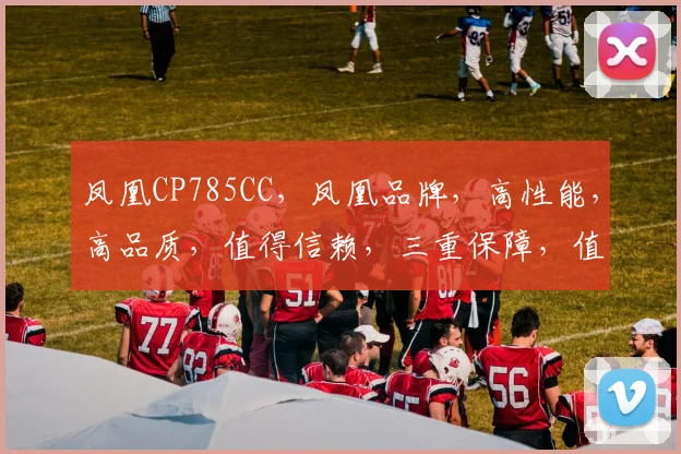 凤凰CP785CC，凤凰品牌，高性能，高品质，值得信赖，三重保障，值得拥有。