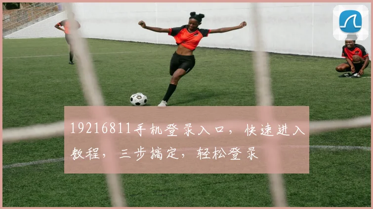 19216811手机登录入口，快速进入教程，三步搞定，轻松登录