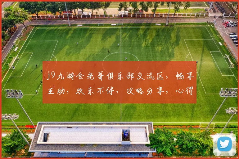 j9九游会老哥俱乐部交流区，畅享互动，欢乐不停，攻略分享，心得交流，必看