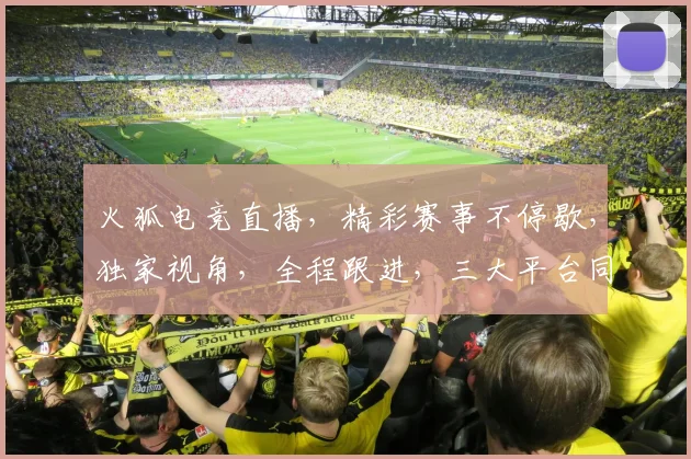 火狐电竞直播，精彩赛事不停歇，独家视角，全程跟进，三大平台同步，不容错过