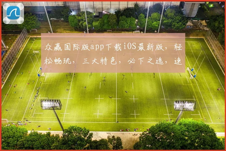众赢国际版app下载iOS最新版，轻松畅玩，三大特色，必下之选，速来体验
